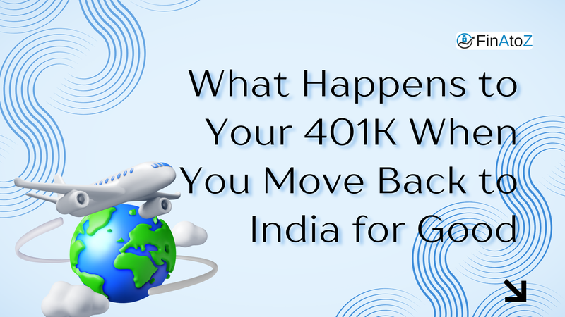 What Happens to Your 401K When You Move Back to India for Good