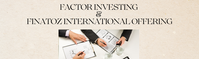 FACTOR INVESTING  &  FINATOZ INTERNATIONAL OFFERING